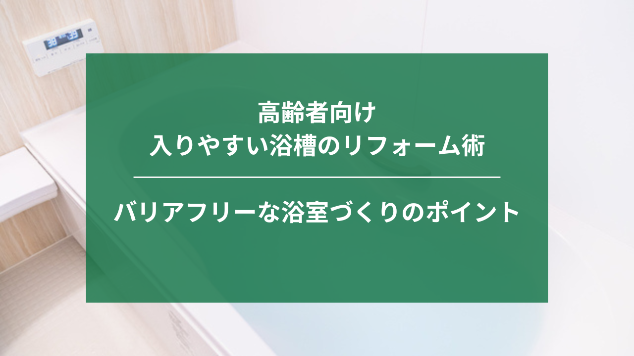 高齢者向け入りやすい浴槽のリフォーム術┃バリアフリーな浴室づくりのポイント｜埼玉｜ナジャムリフォーム