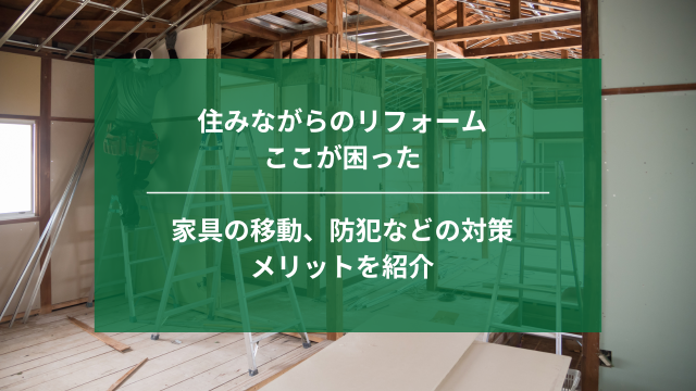 住みながらのリフォームでここが困った｜家具の移動、防犯などの対策やメリットを紹介｜埼玉｜ナジャムリフォーム