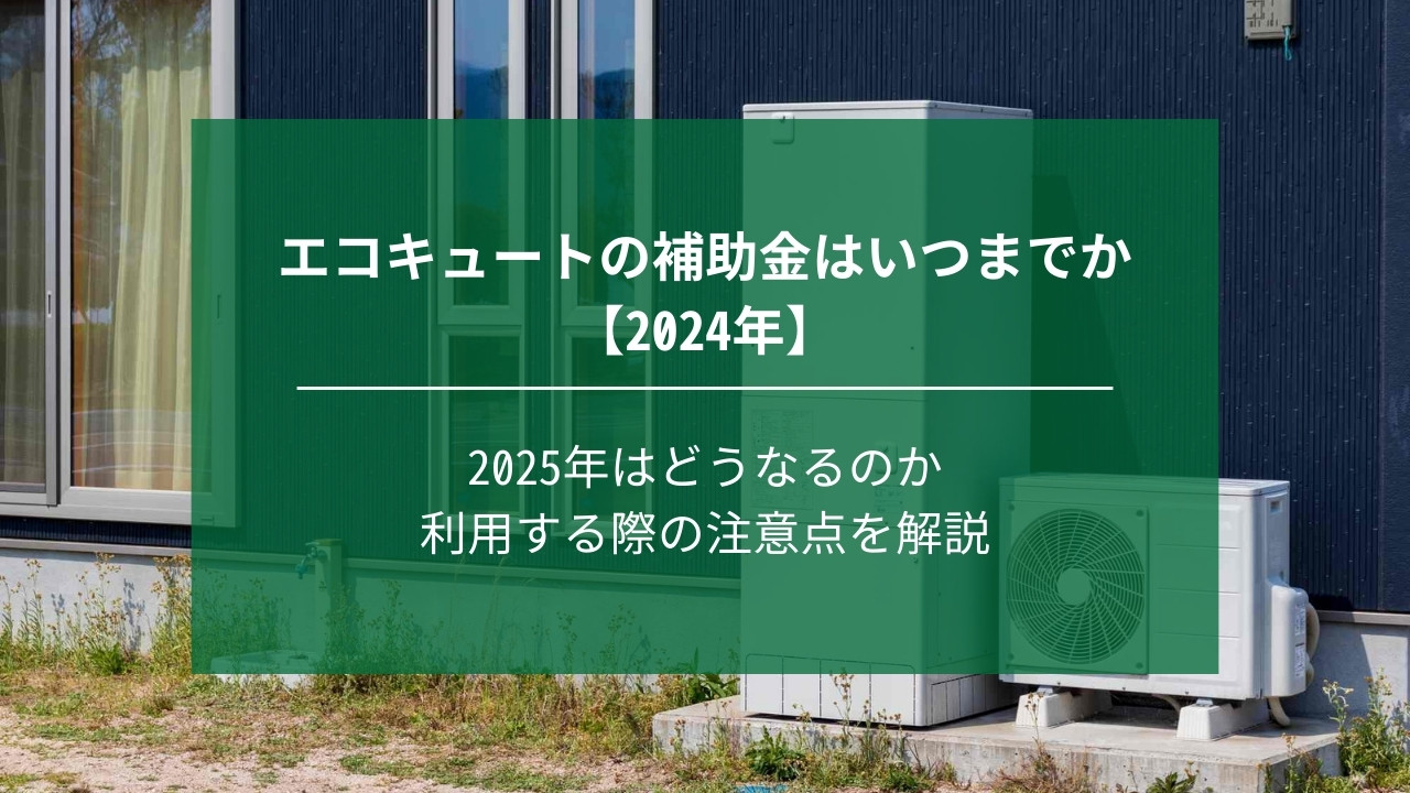 エコキュートの補助金はいつまでか【2024年】2025年はどうなるかや注意点も解説