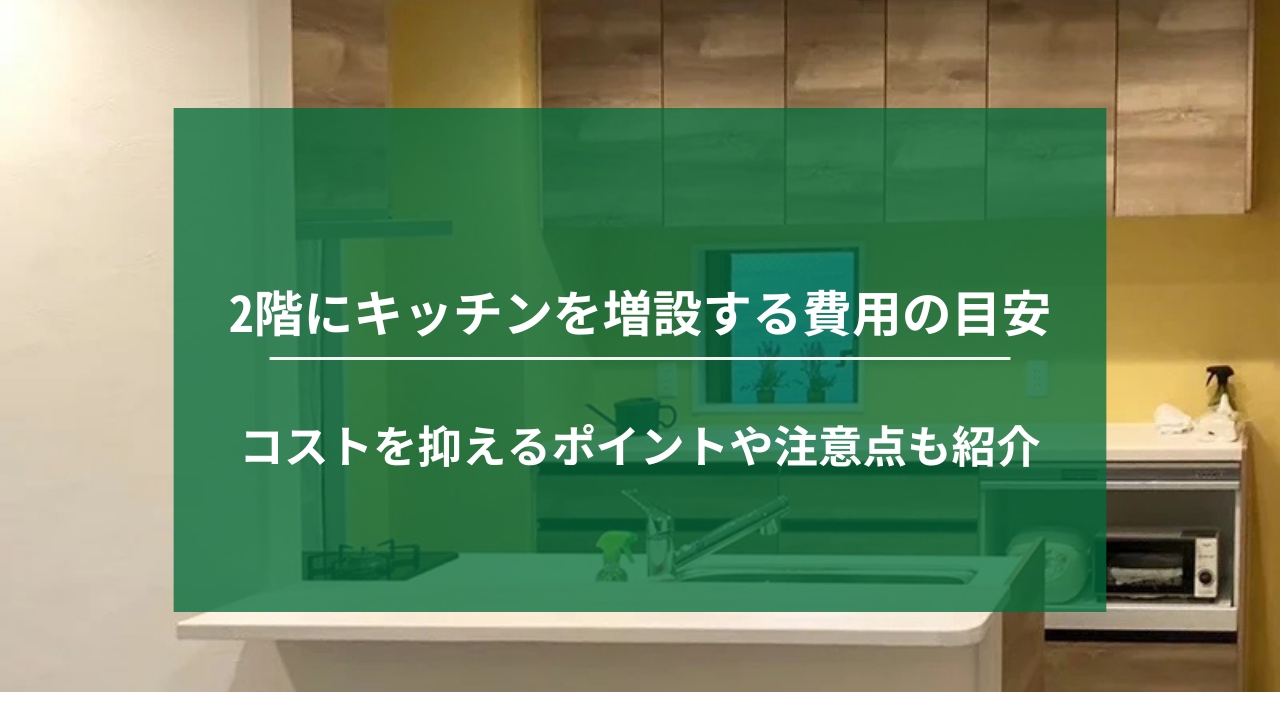 2階にキッチンを増設する費用を解説｜コストを抑えるポイントや注意点も紹介