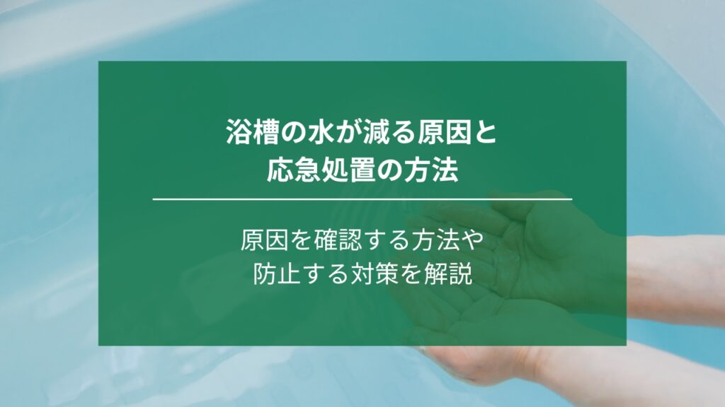 浴槽の水が減る原因と応急処置の方法｜原因を確認する方法や防止する対策も解説