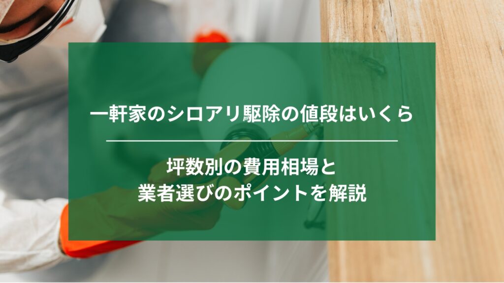 一軒家のシロアリ駆除の値段はいくらか｜坪数別の費用相場と業者選びのポイントを解説