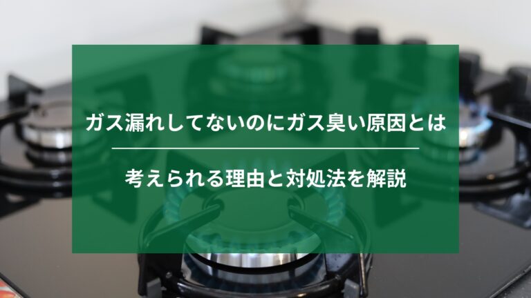 ガス漏れしてないのにガス臭い原因とは｜考えられる理由と対処法を解説