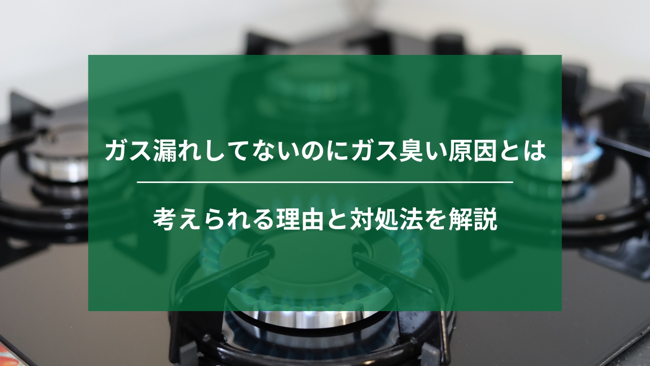 ガス漏れしてないのにガス臭い原因とは｜考えられる理由と対処法を解説